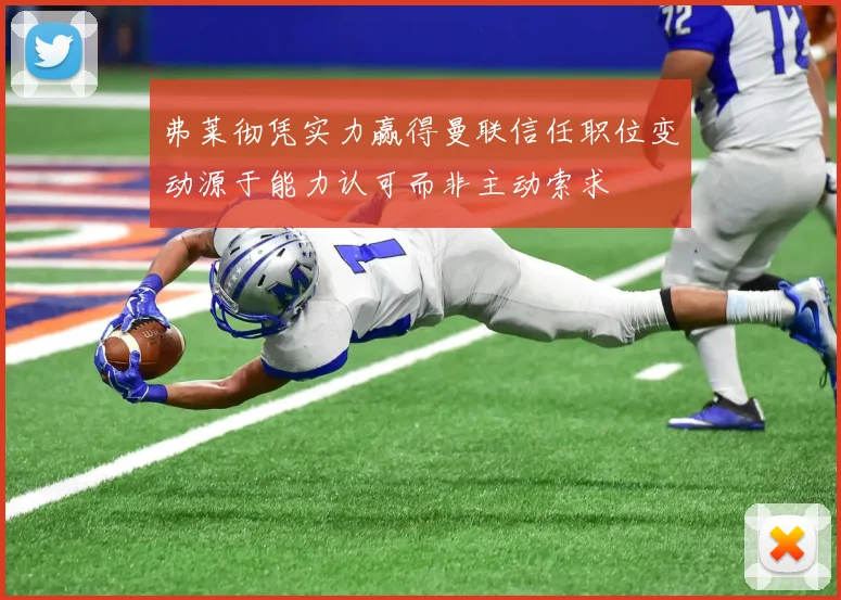 弗莱彻凭实力赢得曼联信任职位变动源于能力认可而非主动索求