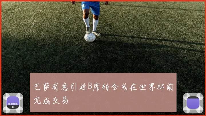 巴萨有意引进B席转会或在世界杯前完成交易