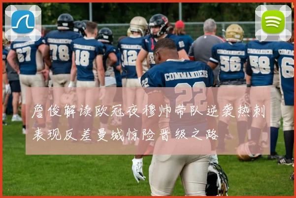 詹俊解读欧冠夜穆帅带队逆袭热刺表现反差曼城惊险晋级之路