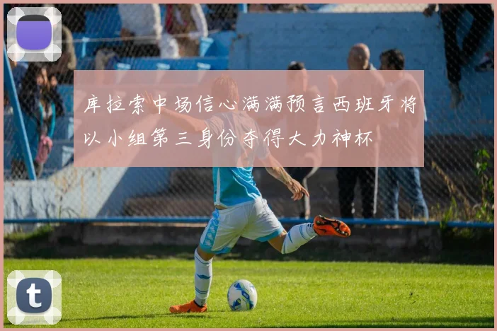 库拉索中场信心满满预言西班牙将以小组第三身份夺得大力神杯