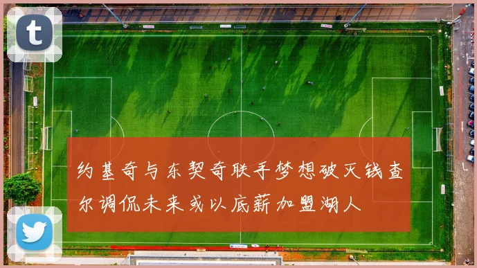 约基奇与东契奇联手梦想破灭钱查尔调侃未来或以底薪加盟湖人