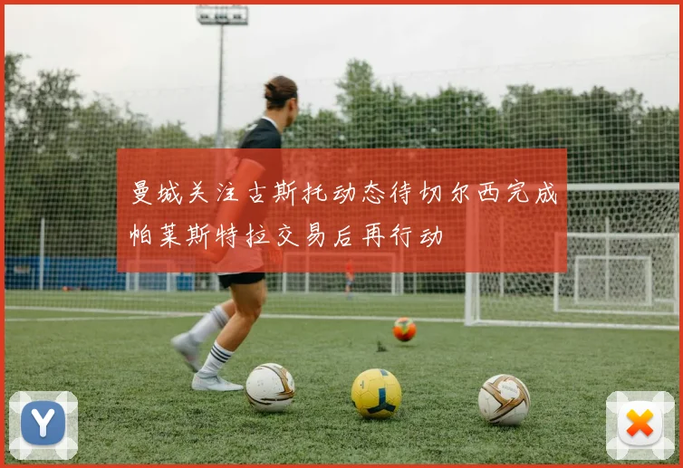 曼城关注古斯托动态待切尔西完成帕莱斯特拉交易后再行动