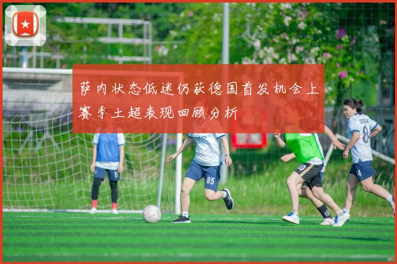 萨内状态低迷仍获德国首发机会上赛季土超表现回顾分析