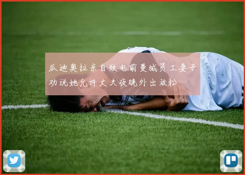 瓜迪奥拉亲自致电前曼城员工妻子劝说她允许丈夫夜晚外出放松