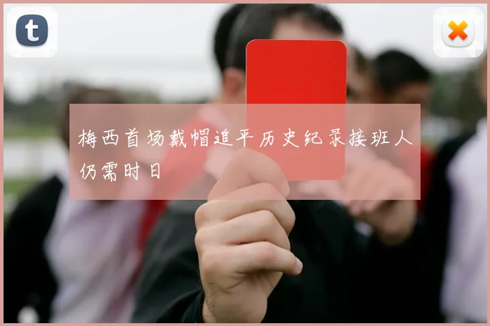 梅西首场戴帽追平历史纪录接班人仍需时日