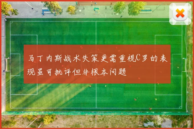 马丁内斯战术失策更需重视C罗的表现虽可批评但非根本问题