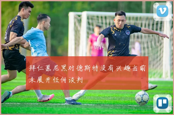 拜仁慕尼黑对德斯特没有兴趣当前未展开任何谈判