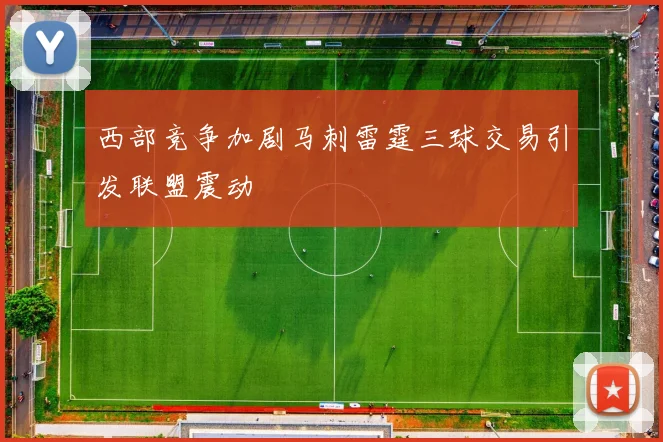 西部竞争加剧马刺雷霆三球交易引发联盟震动