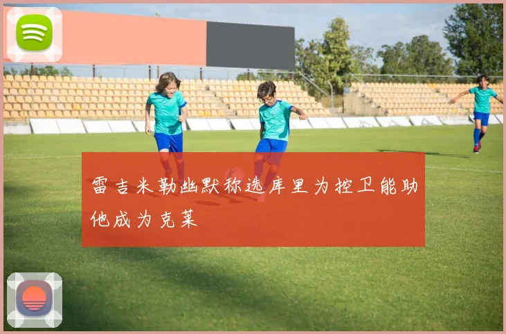 雷吉米勒幽默称选库里为控卫能助他成为克莱