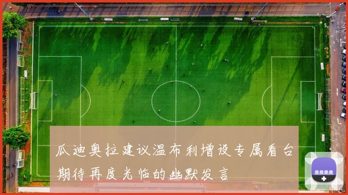 瓜迪奥拉建议温布利增设专属看台期待再度光临的幽默发言