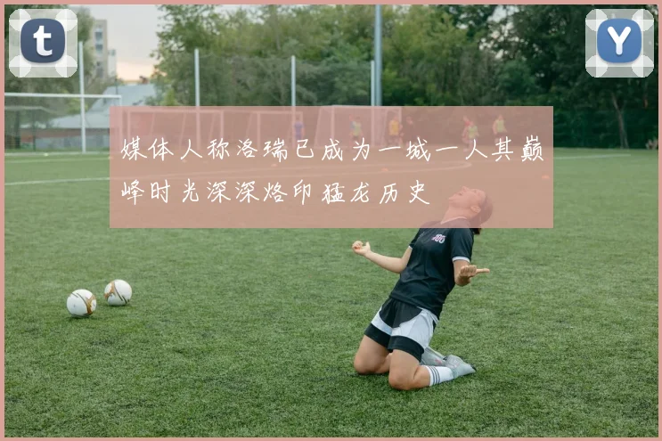 媒体人称洛瑞已成为一城一人其巅峰时光深深烙印猛龙历史